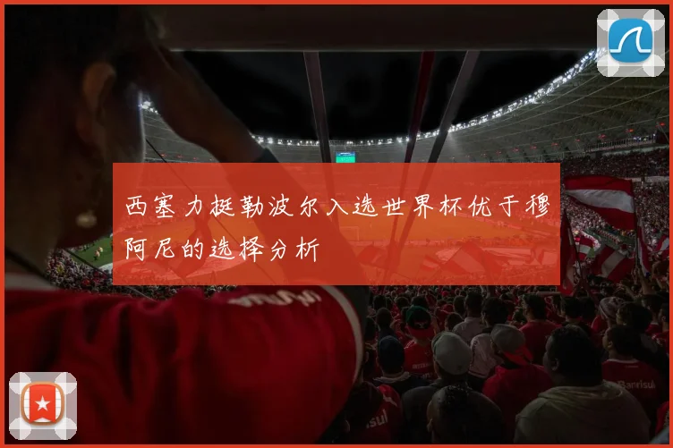 西塞力挺勒波尔入选世界杯优于穆阿尼的选择分析