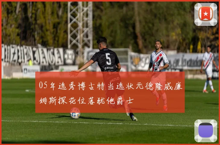 05年选秀博古特当选状元德隆威廉姆斯探花位落犹他爵士